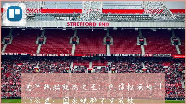 意甲跑动距离之王：巴雷拉场均11.8公里，国米铁肺不可或缺