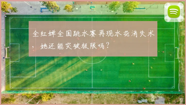 全红婵全国跳水赛再现水花消失术，她还能突破极限吗？